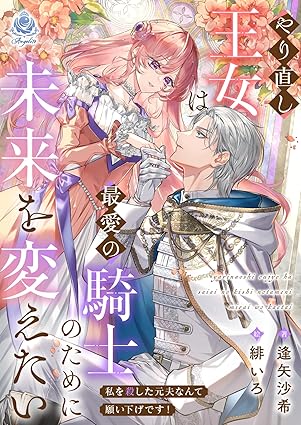 やり直し王女は最愛の騎士のために未来を変えたい ～私を殺した元夫なんて願い下げです！～